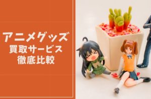 フィギュア】アニメグッズ買取サービス10社をご紹介！【限定グッズ