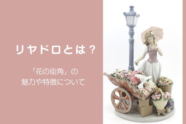 リヤドロとは？「花の街角」の魅力や特徴について｜食器買取【買取福