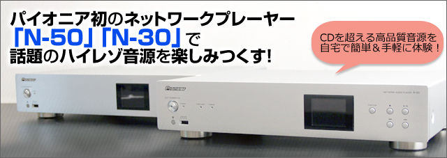 パイオニア初のネットワークプレーヤー N-50/N-30大解剖！