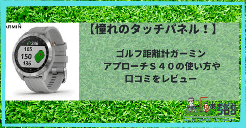 憧れのタッチパネル！】ゴルフ距離計ガーミン アプローチS40の