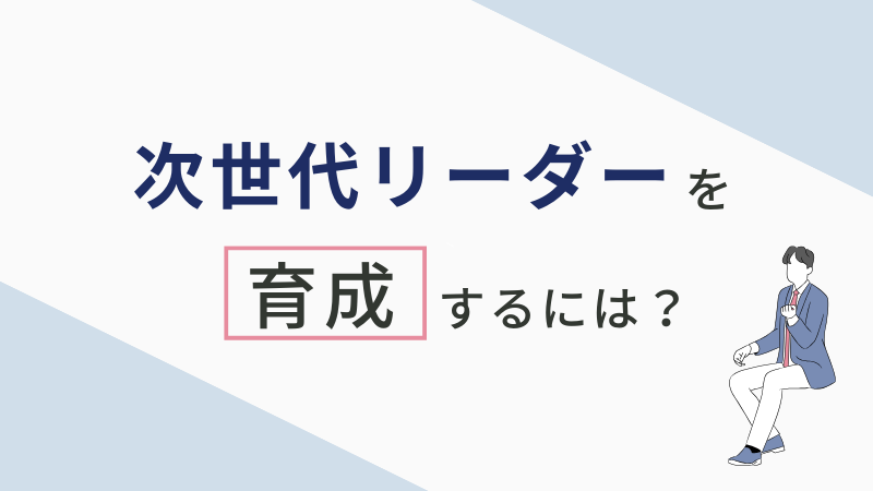 次世代リーダー（経営者候補）育成方法と必要なスキルとは？ - 組織