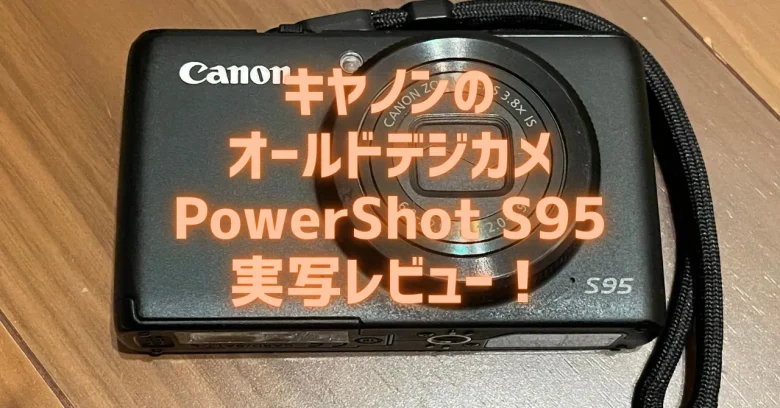CCDの名機】Canon PowerShot S95 レビュー｜1万円で買える「エモい