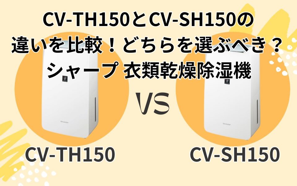 CV-TH150（2025年モデル）とCV-SH150（型落ち）の違いを比較！どちらを