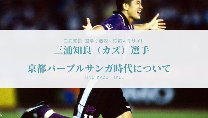 三浦知良（カズ）選手 京都パープルサンガ時代について | キングカズ
