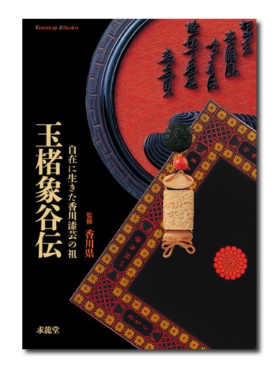 玉楮象谷伝 自在に生きた香川漆芸の祖 （展覧会公式カタログ）｜求龍堂