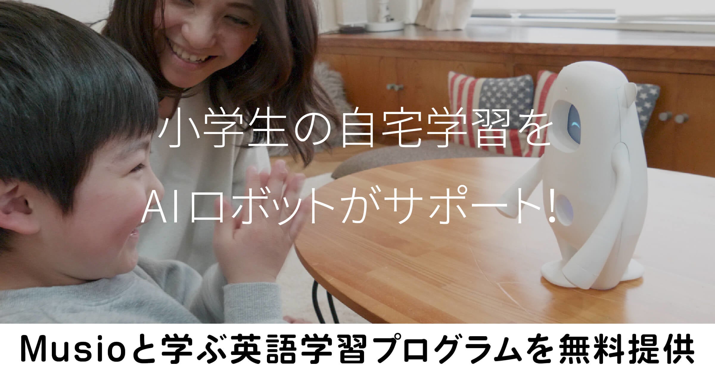 コロナ禍の小学生の自宅学習をサポート！英語学習AIロボット「Musio